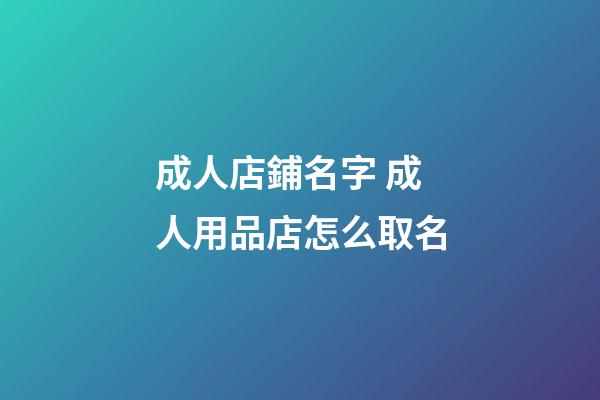 成人店鋪名字 成人用品店怎么取名-第1張-店鋪起名-玄機派